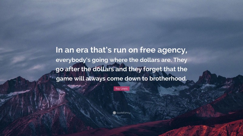Ray Lewis Quote: “In an era that’s run on free agency, everybody’s going where the dollars are. They go after the dollars and they forget that the game will always come down to brotherhood.”