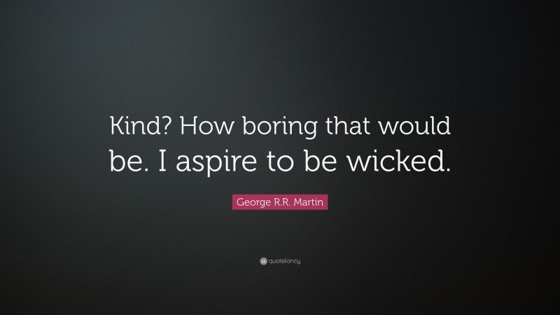 George R.R. Martin Quote: “Kind? How boring that would be. I aspire to be wicked.”