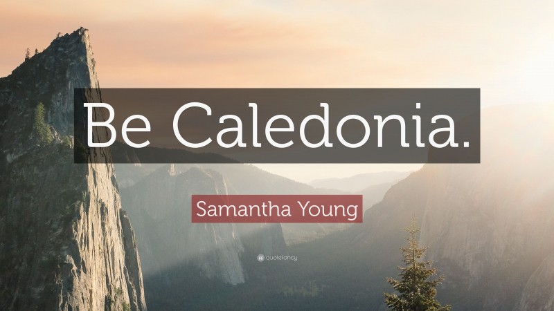 Samantha Young Quote: “Be Caledonia.”