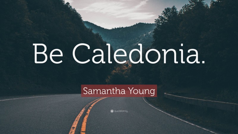 Samantha Young Quote: “Be Caledonia.”
