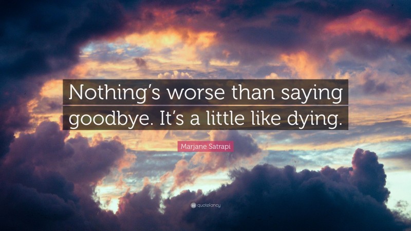 Marjane Satrapi Quote: “Nothing’s worse than saying goodbye. It’s a little like dying.”