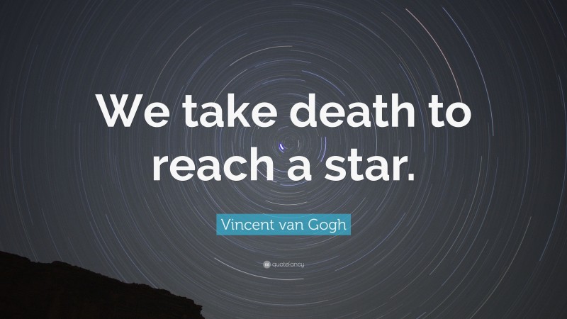 Vincent van Gogh Quote: “We take death to reach a star.”