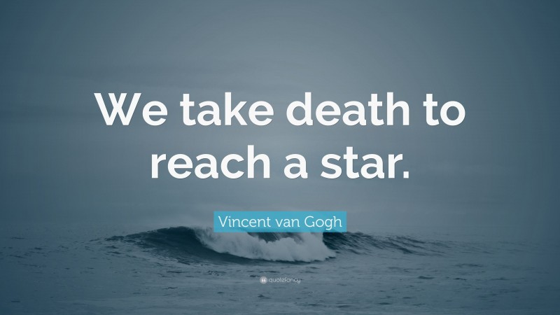 Vincent van Gogh Quote: “We take death to reach a star.”