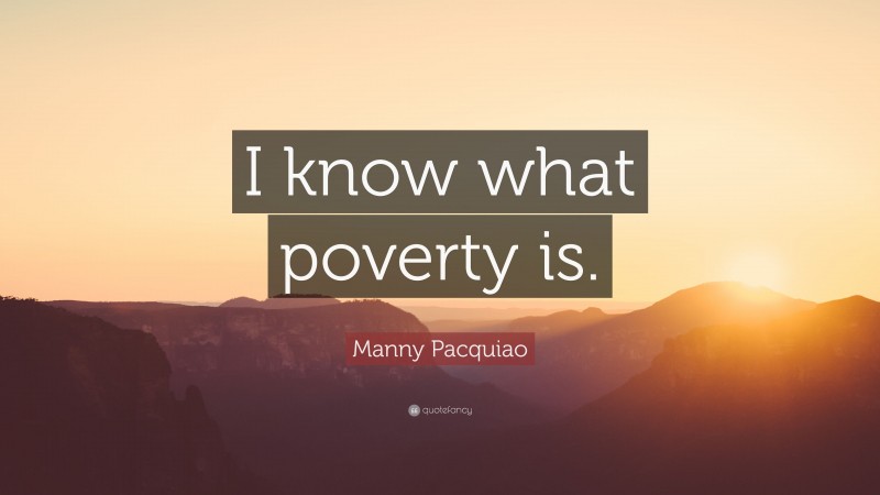 Manny Pacquiao Quote: “I know what poverty is.”