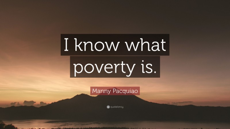 Manny Pacquiao Quote: “I know what poverty is.”
