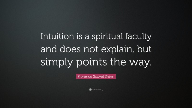 Florence Scovel Shinn Quote: “Intuition is a spiritual faculty and does not explain, but simply points the way.”