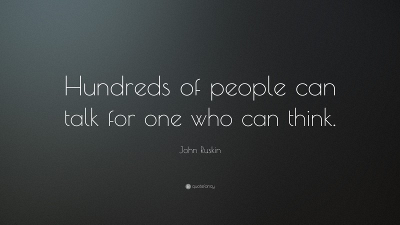 John Ruskin Quote: “Hundreds of people can talk for one who can think.”