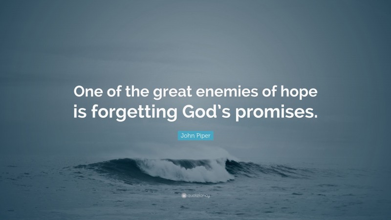 John Piper Quote: “One of the great enemies of hope is forgetting God’s promises.”