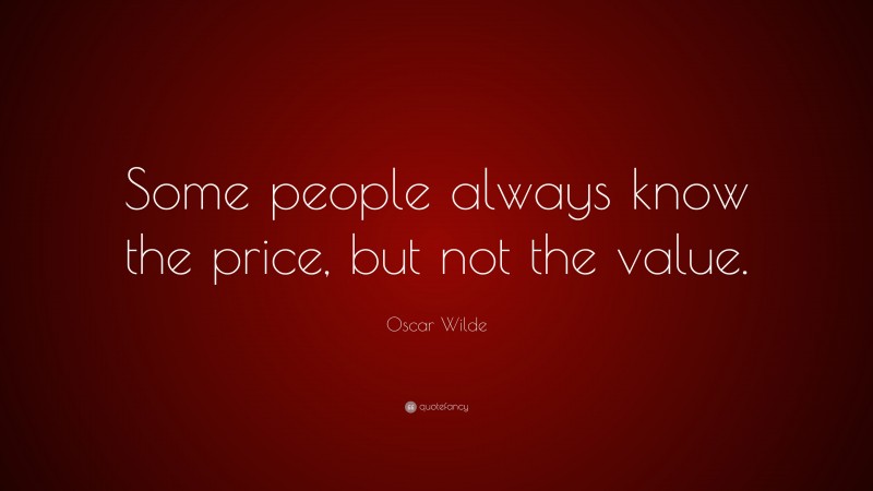 Oscar Wilde Quote: “Some people always know the price, but not the value.”