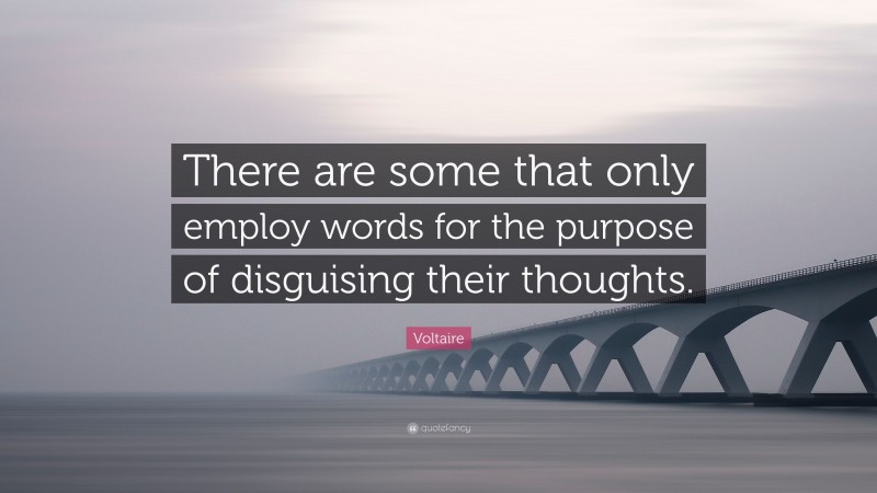 Voltaire Quote: “There are some that only employ words for the purpose of disguising their thoughts.”