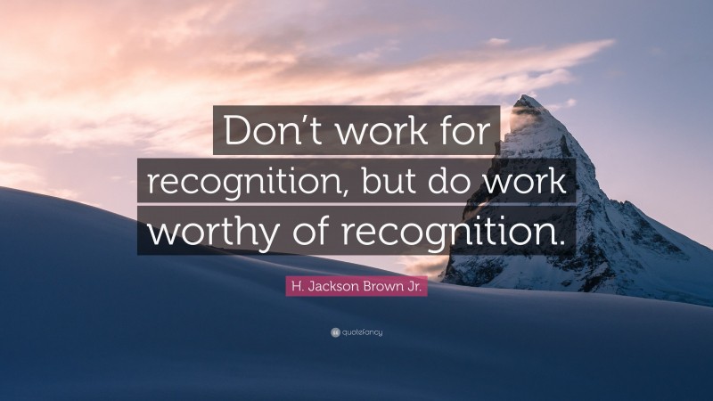 H. Jackson Brown Jr. Quote: “Don’t work for recognition, but do work worthy of recognition.”
