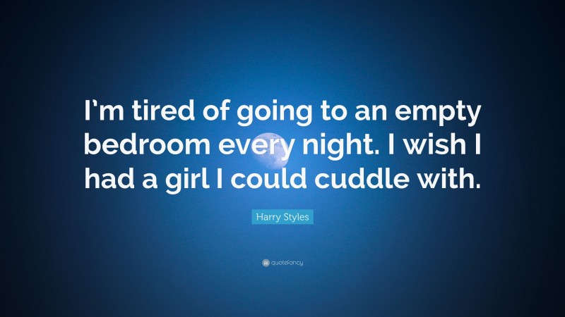 Harry Styles Quote: “I’m tired of going to an empty bedroom every night. I wish I had a girl I could cuddle with.”