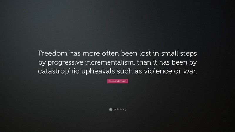 James Madison Quote: “Freedom has more often been lost in small steps ...