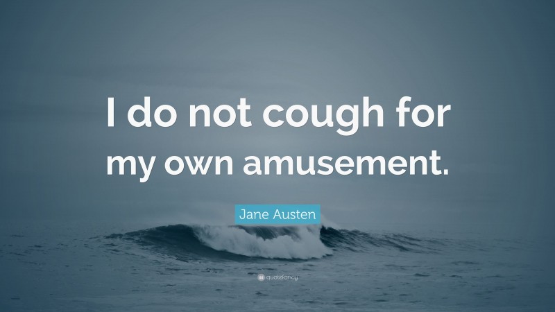 Jane Austen Quote: “I do not cough for my own amusement.”