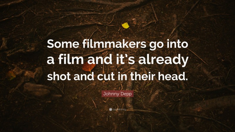 Johnny Depp Quote: “Some filmmakers go into a film and it’s already shot and cut in their head.”