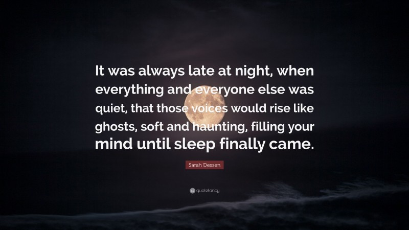 Sarah Dessen Quote: “It was always late at night, when everything and everyone else was quiet, that those voices would rise like ghosts, soft and haunting, filling your mind until sleep finally came.”