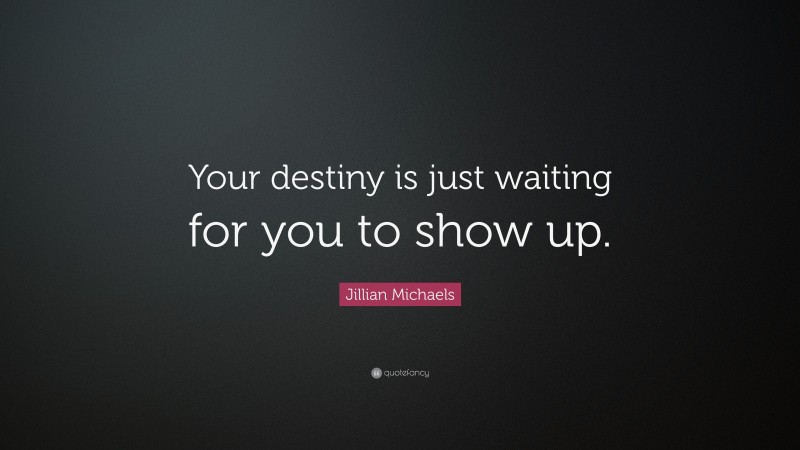 Jillian Michaels Quote: “Your destiny is just waiting for you to show up.”