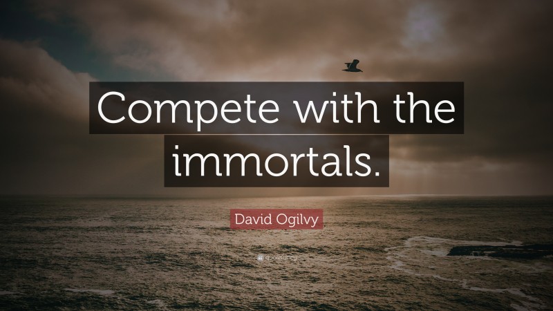 David Ogilvy Quote: “Compete with the immortals.”
