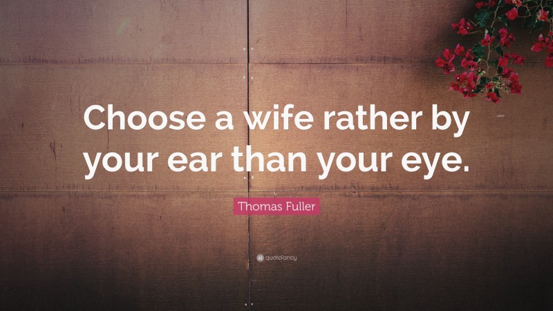 Thomas Fuller Quote: “Choose a wife rather by your ear than your eye.”