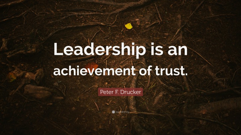 Peter F. Drucker Quote: “Leadership is an achievement of trust.”