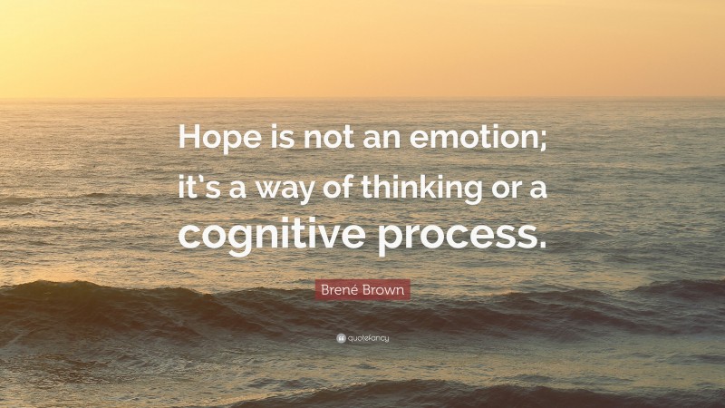 Brené Brown Quote: “Hope is not an emotion; it’s a way of thinking or a cognitive process.”
