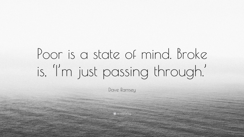 Dave Ramsey Quote: “Poor is a state of mind. Broke is, ‘I’m just passing through.’”