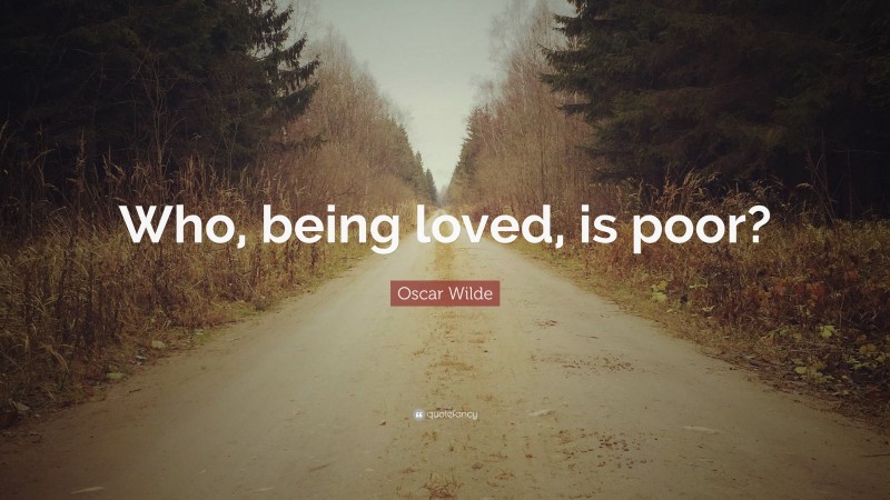 Oscar Wilde Quote: “Who, being loved, is poor?”