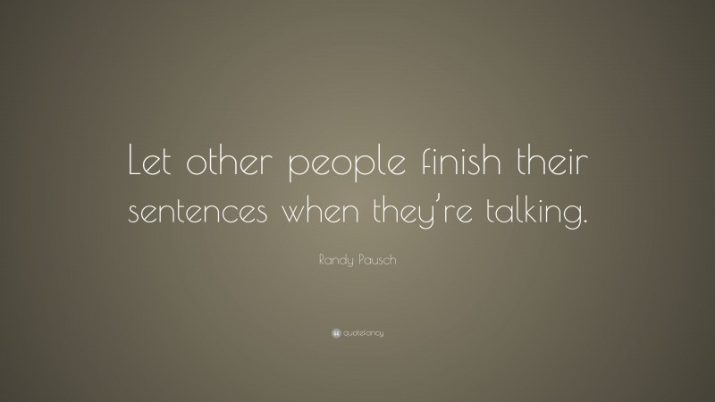 Randy Pausch Quote: “Let other people finish their sentences when they’re talking.”
