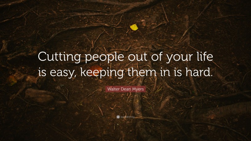 Walter Dean Myers Quote: “Cutting people out of your life is easy, keeping them in is hard.”