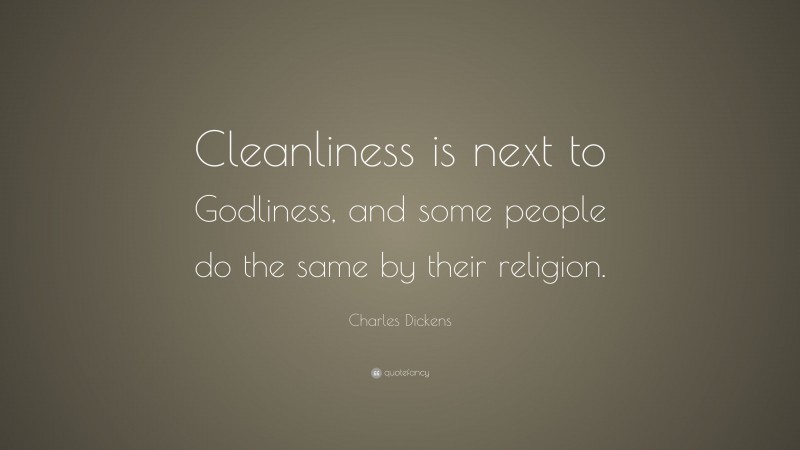 Charles Dickens Quote: “Cleanliness is next to Godliness, and some people do the same by their religion.”