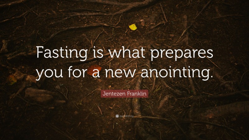 Jentezen Franklin Quote: “Fasting is what prepares you for a new anointing.”