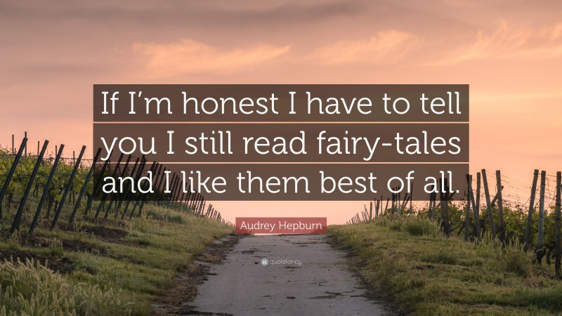 Audrey Hepburn Quote: “If I’m honest I have to tell you I still read fairy-tales and I like them best of all.”