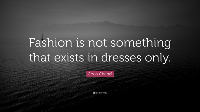 Coco Chanel Quote: “Fashion is not something that exists in dresses only.”