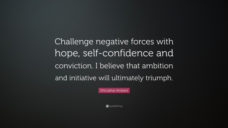 Dhirubhai Ambani Quote: “Challenge negative forces with hope, self-confidence and conviction. I believe that ambition and initiative will ultimately triumph.”