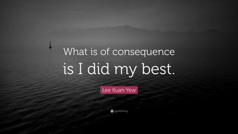 Lee Kuan Yew Quote: “What is of consequence is I did my best.”