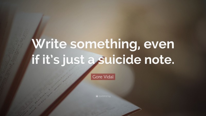 Gore Vidal Quote: “Write something, even if it’s just a suicide note.”