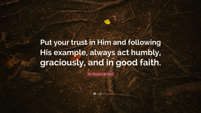 St. Vincent de Paul Quote: “Put your trust in Him and following His example, always act humbly, graciously, and in good faith.”