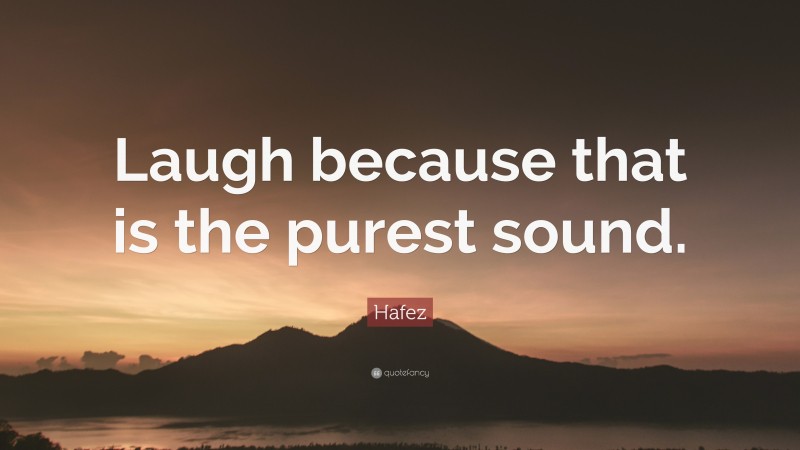 Hafez Quote: “Laugh because that is the purest sound.”