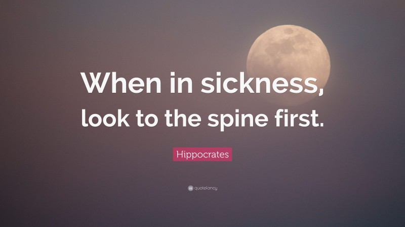 Hippocrates Quote: “When in sickness, look to the spine first.”