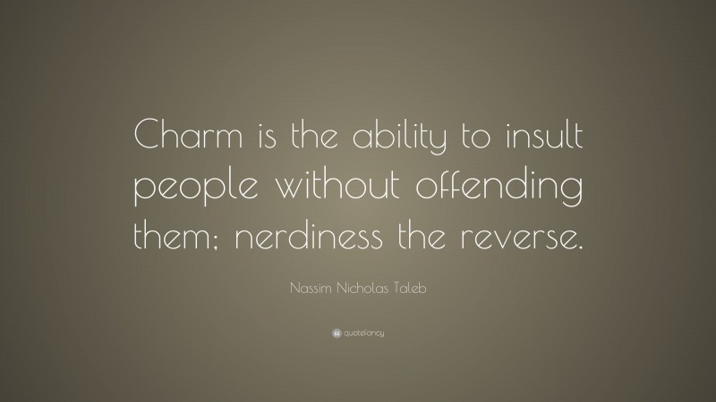 Nassim Nicholas Taleb Quote: “Charm is the ability to insult people without offending them; nerdiness the reverse.”