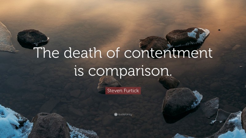 Steven Furtick Quote: “The death of contentment is comparison.”