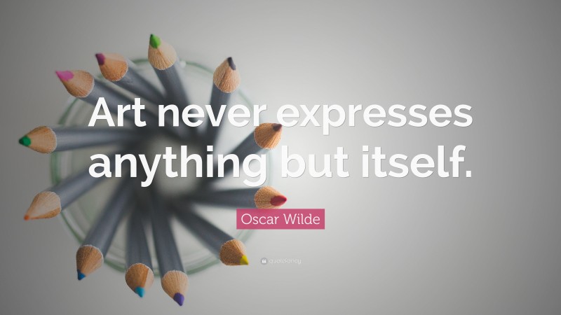 Oscar Wilde Quote: “Art never expresses anything but itself.”