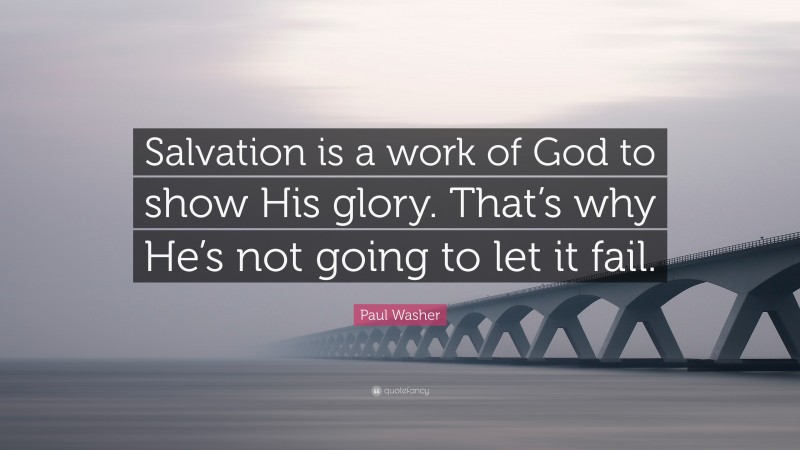 Paul Washer Quote: “Salvation is a work of God to show His glory. That ...