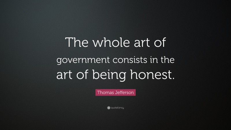 Thomas Jefferson Quote: “The whole art of government consists in the art of being honest.”