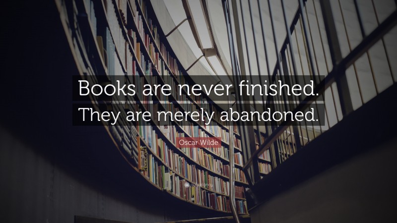 Oscar Wilde Quote: “Books are never finished. They are merely abandoned.”