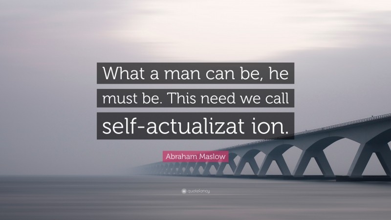 Abraham Maslow Quote: “What a man can be, he must be. This need we call self-actualizat ion.”