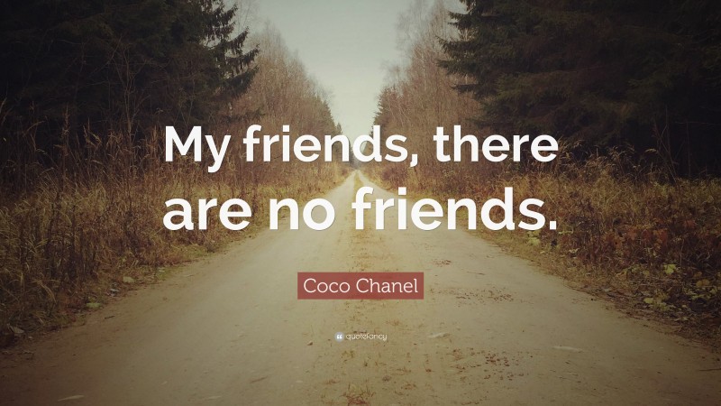 Coco Chanel Quote: “My friends, there are no friends.”