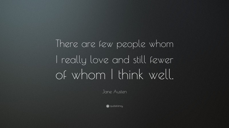 Jane Austen Quote: “There are few people whom I really love and still fewer of whom I think well.”