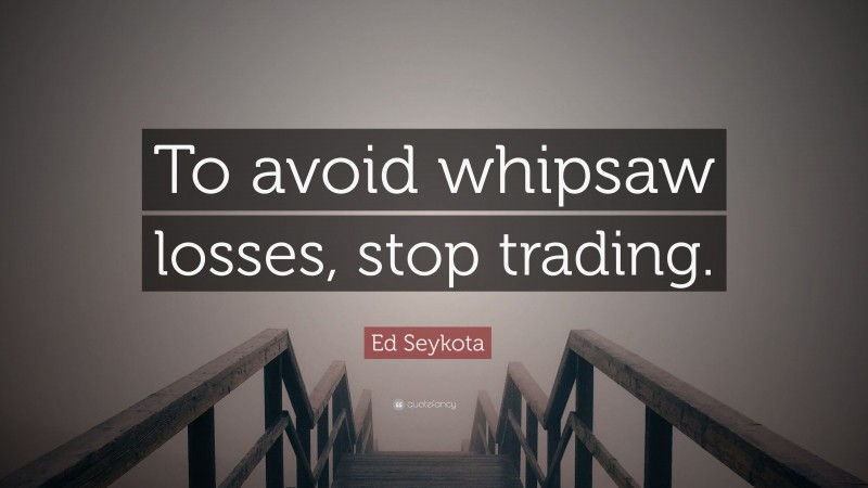 Ed Seykota Quote: “To avoid whipsaw losses, stop trading.”