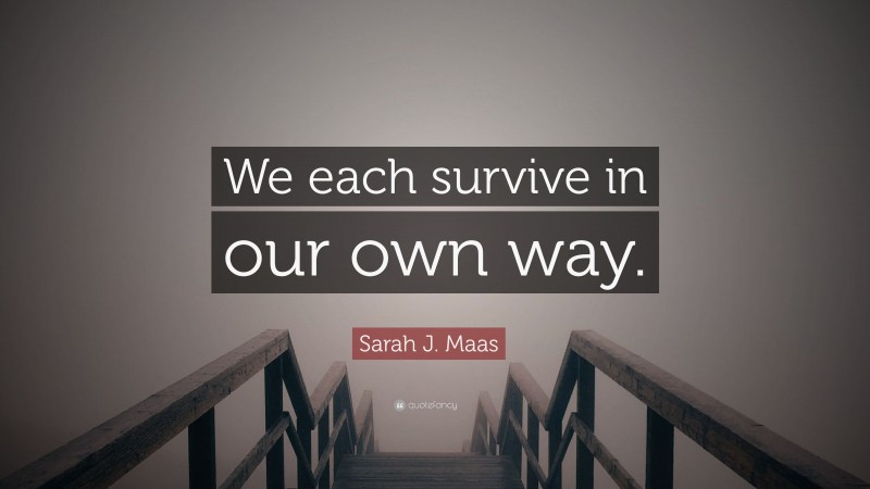 Sarah J. Maas Quote: “We each survive in our own way.”